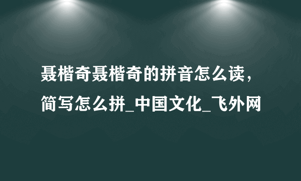 聂楷奇聂楷奇的拼音怎么读，简写怎么拼_中国文化_飞外网
