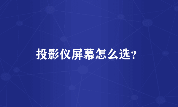 投影仪屏幕怎么选？