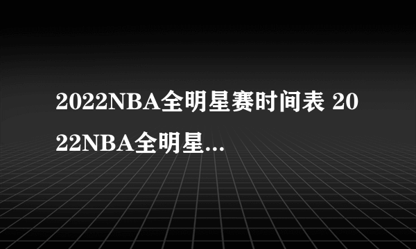 2022NBA全明星赛时间表 2022NBA全明星赛啥时候开始
