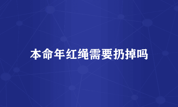 本命年红绳需要扔掉吗