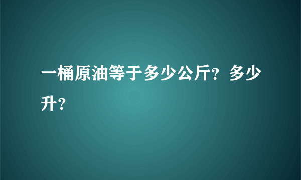 一桶原油等于多少公斤？多少升？