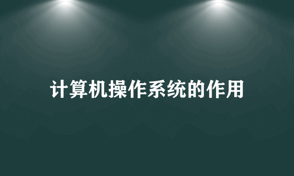 计算机操作系统的作用