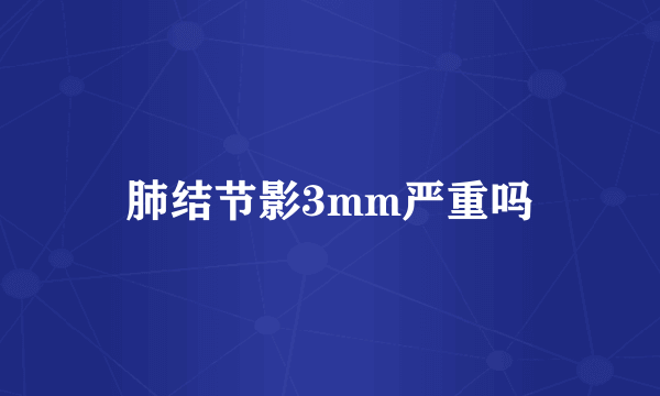 肺结节影3mm严重吗
