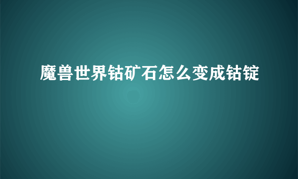 魔兽世界钴矿石怎么变成钴锭