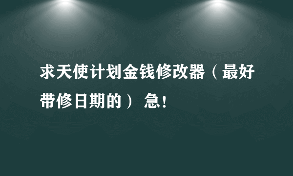 求天使计划金钱修改器（最好带修日期的） 急！