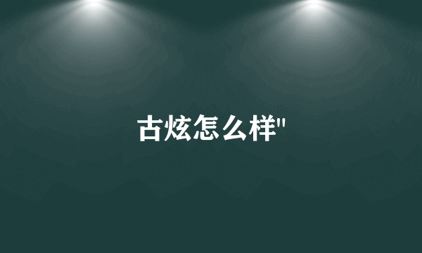 古炫怎么样
