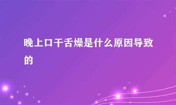 晚上口干舌燥是什么原因导致的