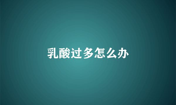 乳酸过多怎么办