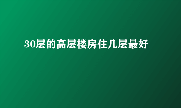 30层的高层楼房住几层最好