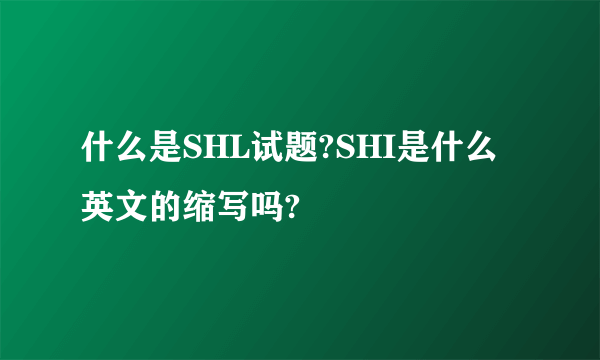 什么是SHL试题?SHI是什么英文的缩写吗?