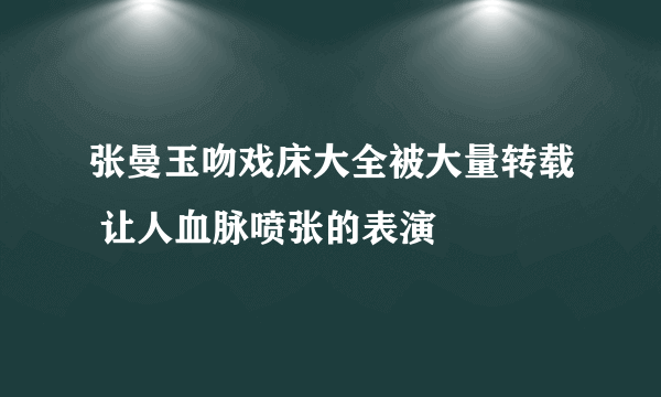张曼玉吻戏床大全被大量转载 让人血脉喷张的表演
