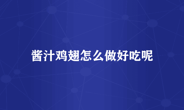 酱汁鸡翅怎么做好吃呢