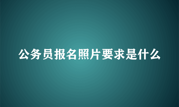 公务员报名照片要求是什么