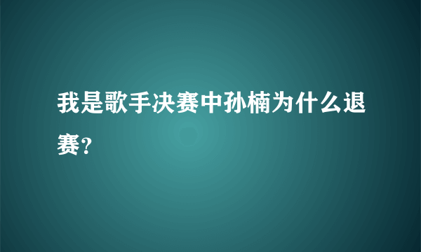 我是歌手决赛中孙楠为什么退赛？