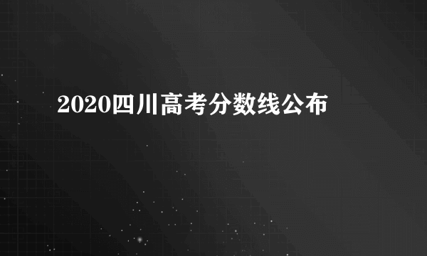 2020四川高考分数线公布