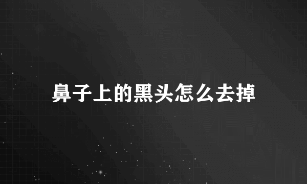鼻子上的黑头怎么去掉