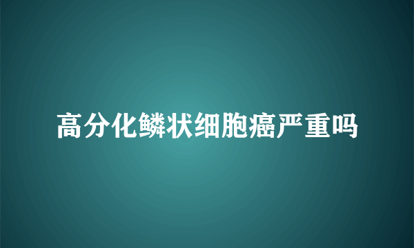 高分化鳞状细胞癌严重吗