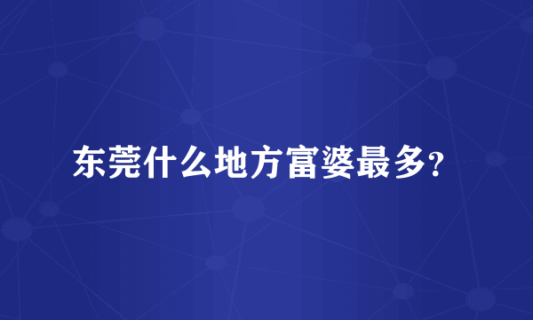 东莞什么地方富婆最多？