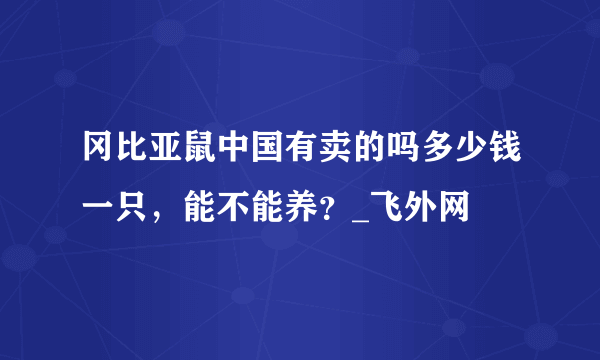 冈比亚鼠中国有卖的吗多少钱一只，能不能养？_飞外网