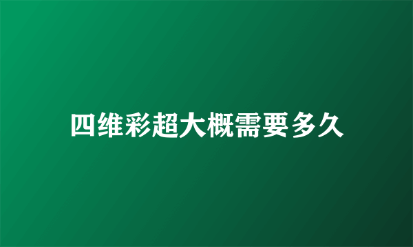 四维彩超大概需要多久