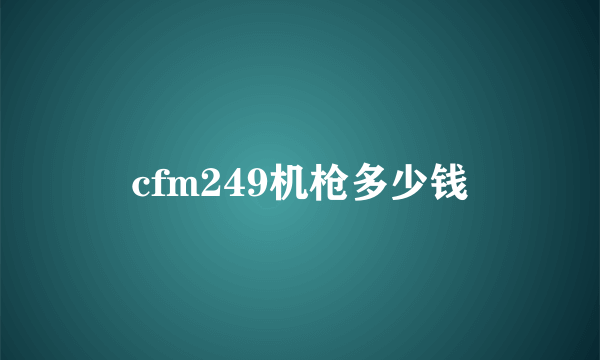 cfm249机枪多少钱