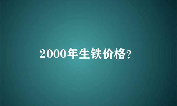 2000年生铁价格？