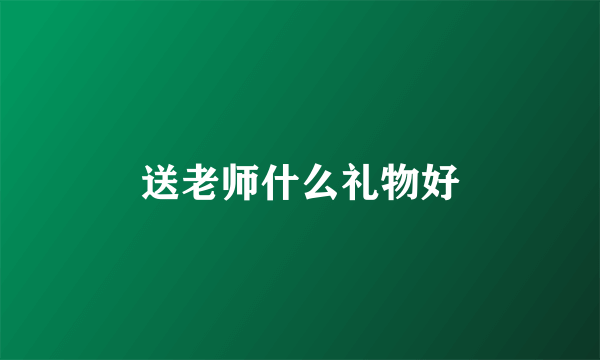 送老师什么礼物好