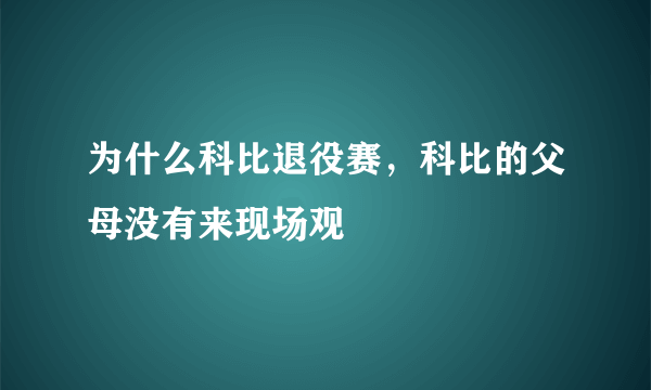 为什么科比退役赛，科比的父母没有来现场观