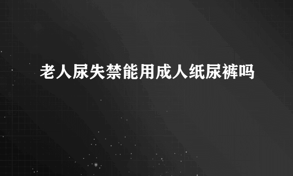 老人尿失禁能用成人纸尿裤吗