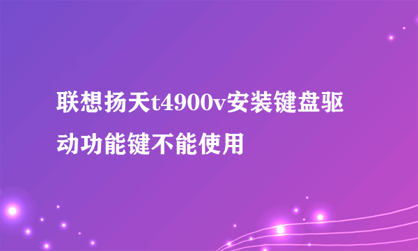 联想扬天t4900v安装键盘驱动功能键不能使用