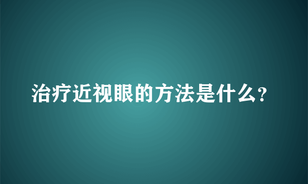 治疗近视眼的方法是什么？