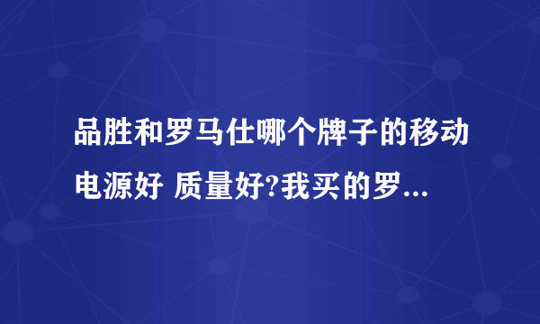 品胜和罗马仕哪个牌子的移动电源好 质量好?我买的罗马仕的 但是后来我看大家都说品胜好 淘宝上的销售量