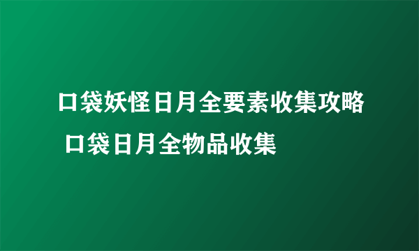 口袋妖怪日月全要素收集攻略 口袋日月全物品收集