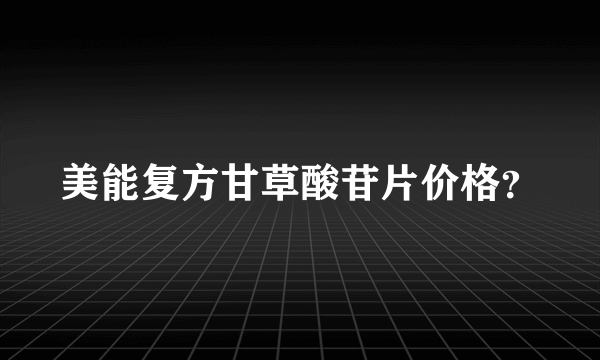 美能复方甘草酸苷片价格？