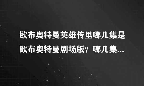 欧布奥特曼英雄传里哪几集是欧布奥特曼剧场版？哪几集是超级欧布格斗？