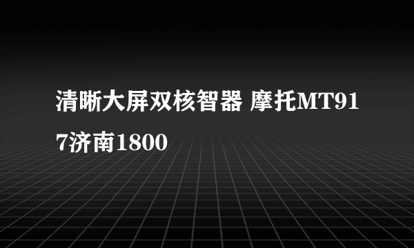 清晰大屏双核智器 摩托MT917济南1800
