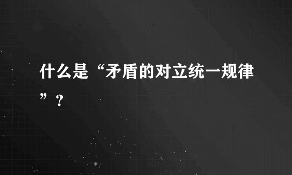 什么是“矛盾的对立统一规律”?