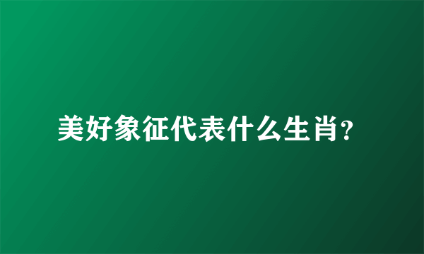 美好象征代表什么生肖？