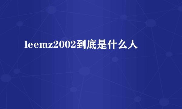 leemz2002到底是什么人