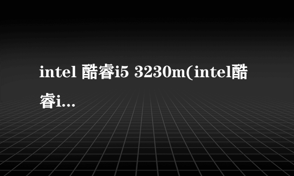 intel 酷睿i5 3230m(intel酷睿i53230m怎么样)