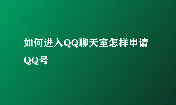 如何进入QQ聊天室怎样申请QQ号