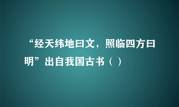 “经天纬地曰文，照临四方曰明”出自我国古书（）