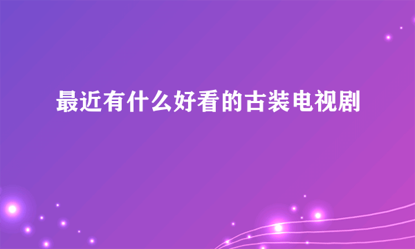 最近有什么好看的古装电视剧