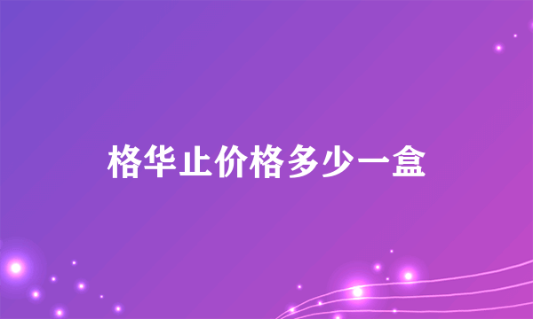 格华止价格多少一盒