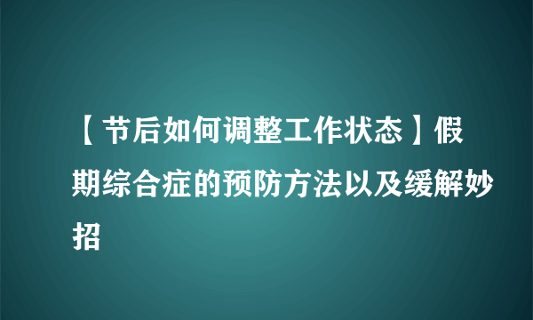 【节后如何调整工作状态】假期综合症的预防方法以及缓解妙招