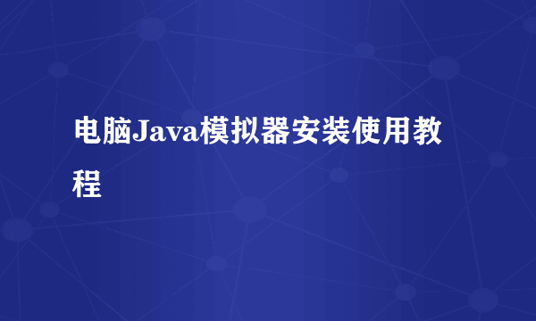 电脑Java模拟器安装使用教程
