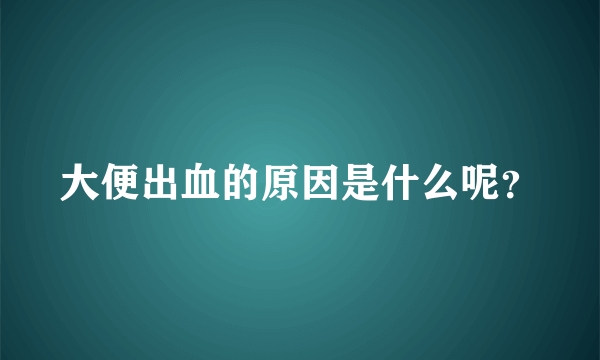 大便出血的原因是什么呢？