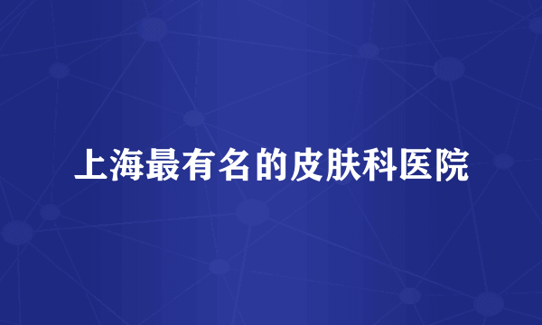 上海最有名的皮肤科医院