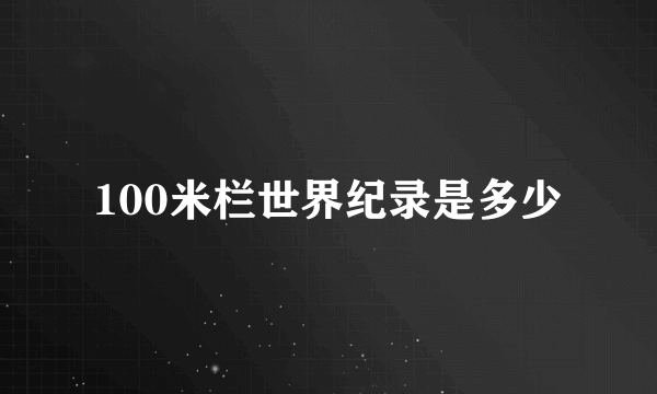 100米栏世界纪录是多少
