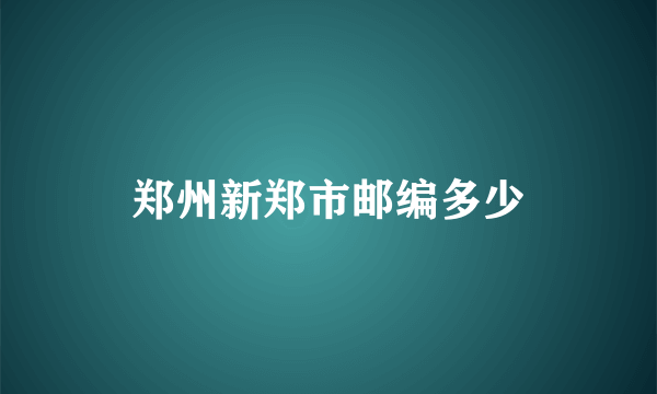 郑州新郑市邮编多少